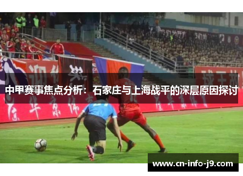 中甲赛事焦点分析：石家庄与上海战平的深层原因探讨