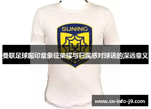 曼联足球服印章象征荣耀与归属感对球迷的深远意义