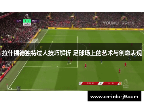 拉什福德独特过人技巧解析 足球场上的艺术与创意表现