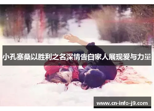 小孔塞桑以胜利之名深情告白家人展现爱与力量