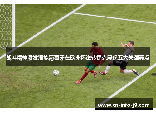 战斗精神激发潜能葡萄牙在欧洲杯逆转捷克展现五大关键亮点