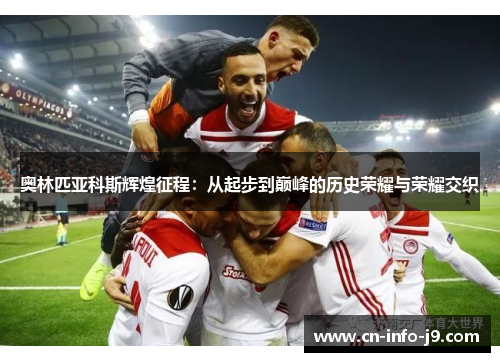 奥林匹亚科斯辉煌征程：从起步到巅峰的历史荣耀与荣耀交织