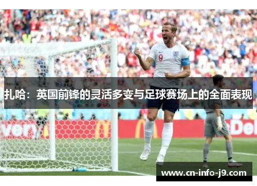 扎哈:英国前锋的灵活多变与足球赛场上的全面表现 扎哈:英国前锋的灵活多变与足球赛场上的全面表现
