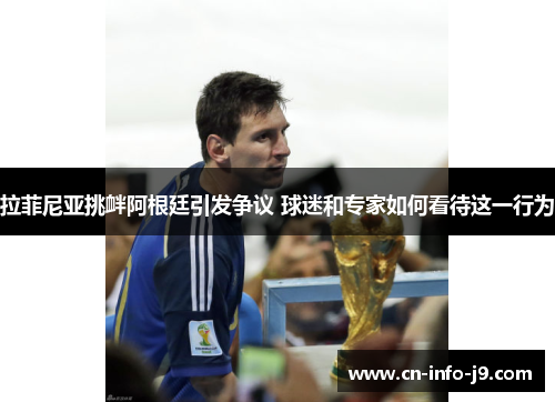 拉菲尼亚挑衅阿根廷引发争议 球迷和专家如何看待这一行为 拉菲尼亚挑衅阿根廷引发争议 球迷和专家如何看待这一行为