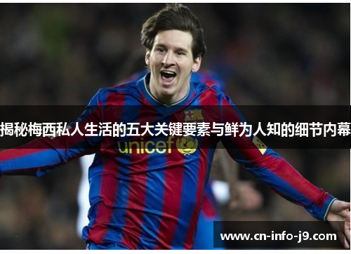揭秘梅西私人生活的五大关键要素与鲜为人知的细节内幕 揭秘梅西私人生活的五大关键要素与鲜为人知的细节内幕