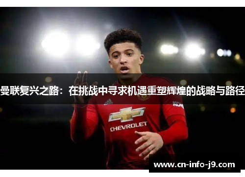 曼联复兴之路：在挑战中寻求机遇重塑辉煌的战略与路径