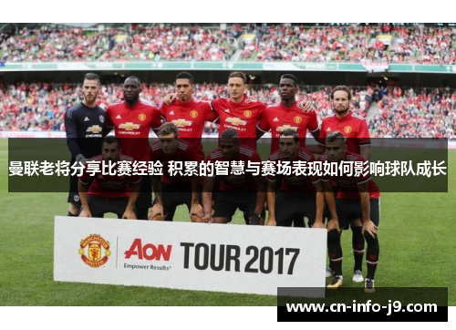 曼联老将分享比赛经验 积累的智慧与赛场表现如何影响球队成长