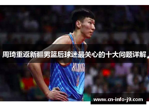 周琦重返新疆男篮后球迷最关心的十大问题详解