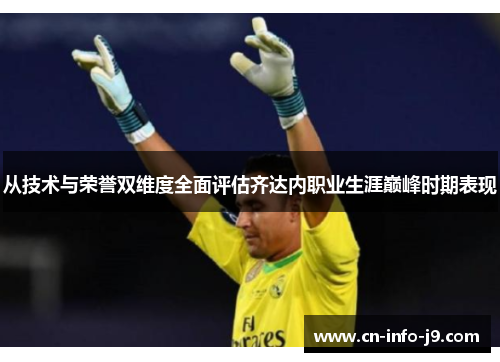 从技术与荣誉双维度全面评估齐达内职业生涯巅峰时期表现