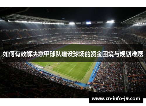如何有效解决意甲球队建设球场的资金困境与规划难题 如何有效解决意甲球队建设球场的资金困境与规划难题