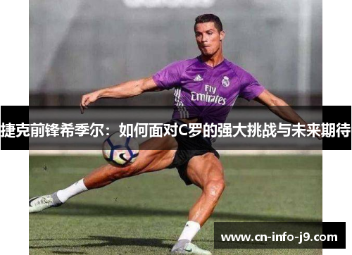捷克前锋希季尔:如何面对C罗的强大挑战与未来期待 捷克前锋希季尔:如何面对C罗的强大挑战与未来期待