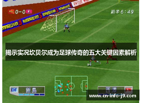 揭示实况坎贝尔成为足球传奇的五大关键因素解析 揭示实况坎贝尔成为足球传奇的五大关键因素解析
