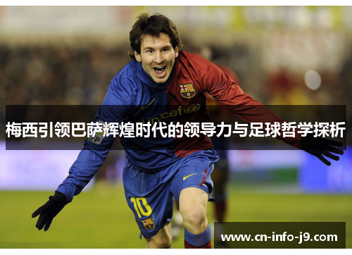 梅西引领巴萨辉煌时代的领导力与足球哲学探析