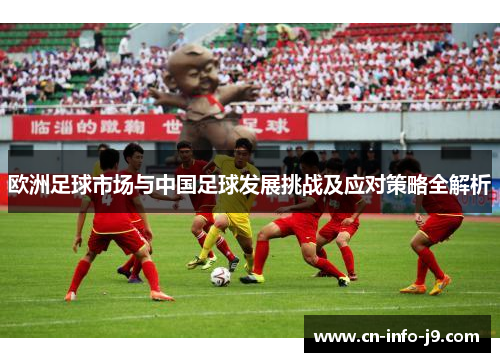 欧洲足球市场与中国足球发展挑战及应对策略全解析