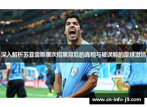 深入解析苏亚雷斯屡次招黑背后的真相与被误解的足球激情 深入解析苏亚雷斯屡次招黑背后的真相与被误解的足球激情