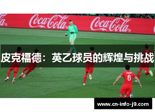 皮克福德:英乙球员的辉煌与挑战 皮克福德:英乙球员的辉煌与挑战