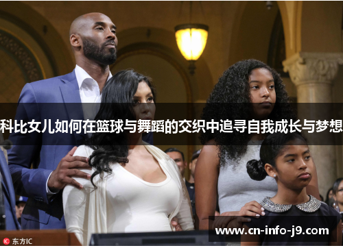 科比女儿如何在篮球与舞蹈的交织中追寻自我成长与梦想 科比女儿如何在篮球与舞蹈的交织中追寻自我成长与梦想