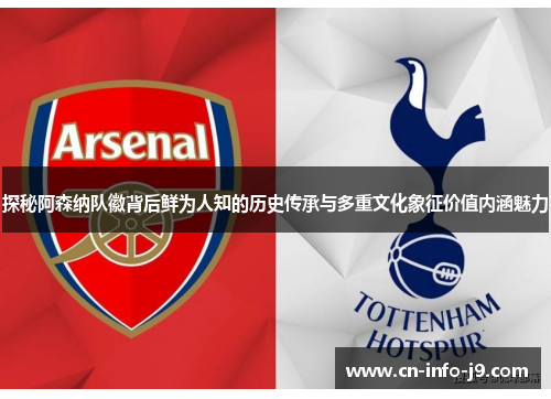 探秘阿森纳队徽背后鲜为人知的历史传承与多重文化象征价值内涵魅力 探秘阿森纳队徽背后鲜为人知的历史传承与多重文化象征价值内涵魅力