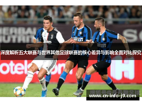 深度解析五大联赛与世界其他足球联赛的核心差异与影响全面对比探究