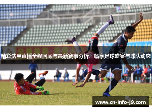 精彩法甲直播全程回顾与最新赛事分析,畅享足球盛宴与球队动态 精彩法甲直播全程回顾与最新赛事分析,畅享足球盛宴与球队动态