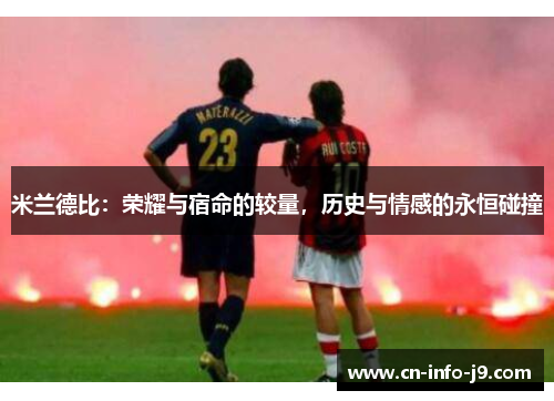 米兰德比:荣耀与宿命的较量,历史与情感的永恒碰撞 米兰德比:荣耀与宿命的较量,历史与情感的永恒碰撞