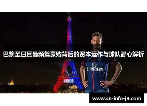 巴黎圣日耳曼频繁豪购背后的资本运作与球队野心解析