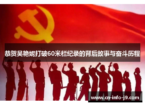 恭贺吴艳妮打破60米栏纪录的背后故事与奋斗历程 恭贺吴艳妮打破60米栏纪录的背后故事与奋斗历程