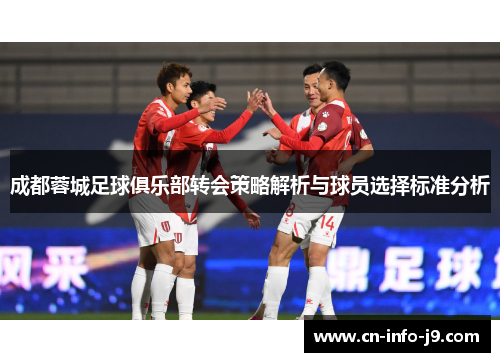成都蓉城足球俱乐部转会策略解析与球员选择标准分析