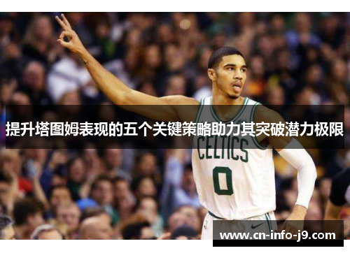 提升塔图姆表现的五个关键策略助力其突破潜力极限