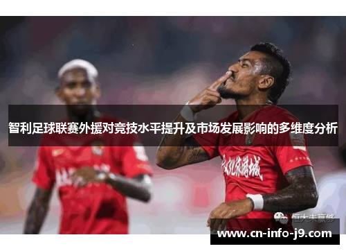 智利足球联赛外援对竞技水平提升及市场发展影响的多维度分析 智利足球联赛外援对竞技水平提升及市场发展影响的多维度分析