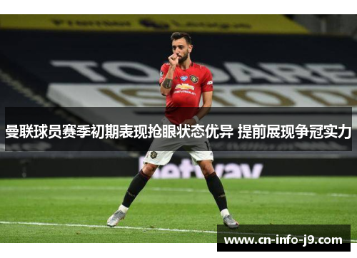 曼联球员赛季初期表现抢眼状态优异 提前展现争冠实力 曼联球员赛季初期表现抢眼状态优异 提前展现争冠实力