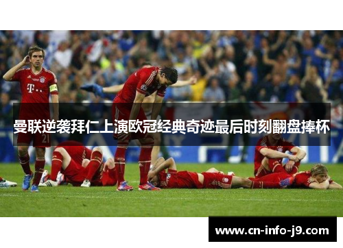 曼联逆袭拜仁上演欧冠经典奇迹最后时刻翻盘捧杯