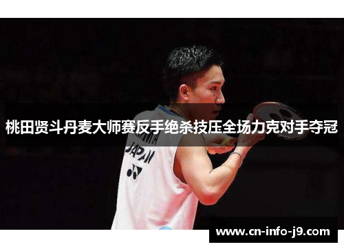 桃田贤斗丹麦大师赛反手绝杀技压全场力克对手夺冠
