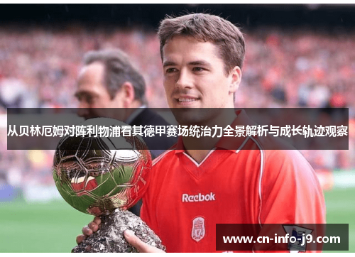 从贝林厄姆对阵利物浦看其德甲赛场统治力全景解析与成长轨迹观察 从贝林厄姆对阵利物浦看其德甲赛场统治力全景解析与成长轨迹观察