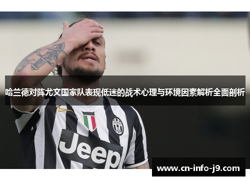 哈兰德对阵尤文国家队表现低迷的战术心理与环境因素解析全面剖析 哈兰德对阵尤文国家队表现低迷的战术心理与环境因素解析全面剖析