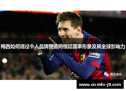 梅西如何通过个人品牌塑造阿根廷国家形象及其全球影响力