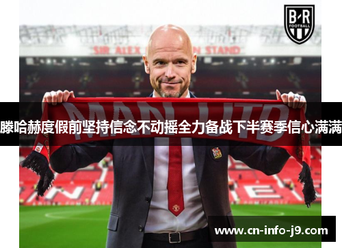 滕哈赫度假前坚持信念不动摇全力备战下半赛季信心满满