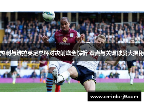 热刺与维拉英足总杯对决前瞻全解析 看点与关键球员大揭秘
