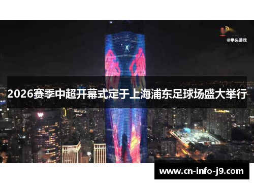 2026赛季中超开幕式定于上海浦东足球场盛大举行