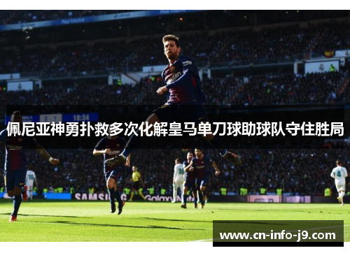 佩尼亚神勇扑救多次化解皇马单刀球助球队守住胜局 佩尼亚神勇扑救多次化解皇马单刀球助球队守住胜局