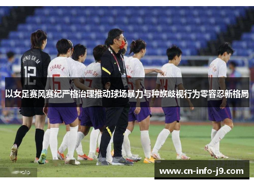 以女足赛风赛纪严格治理推动球场暴力与种族歧视行为零容忍新格局 以女足赛风赛纪严格治理推动球场暴力与种族歧视行为零容忍新格局