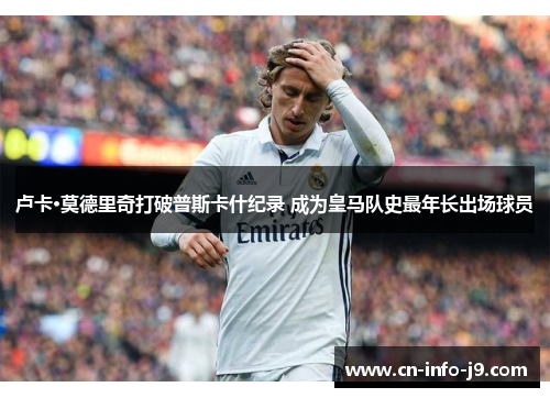 卢卡·莫德里奇打破普斯卡什纪录 成为皇马队史最年长出场球员