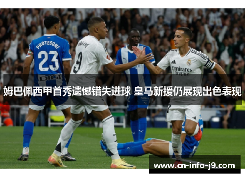 姆巴佩西甲首秀遗憾错失进球 皇马新援仍展现出色表现