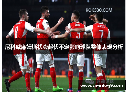 尼科威廉姆斯状态起伏不定影响球队整体表现分析 尼科威廉姆斯状态起伏不定影响球队整体表现分析