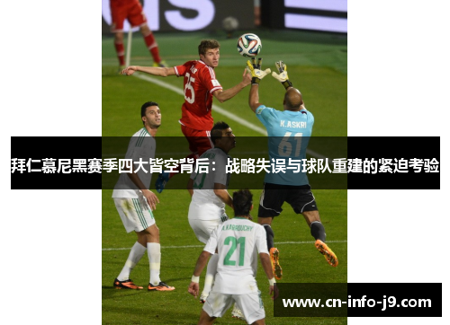 拜仁慕尼黑赛季四大皆空背后：战略失误与球队重建的紧迫考验