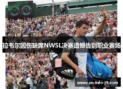 拉韦尔因伤缺席NWSL决赛遗憾告别职业赛场