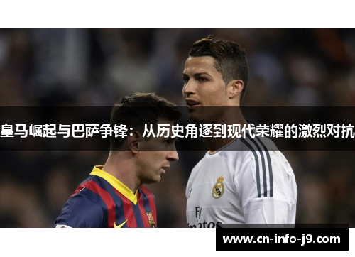 皇马崛起与巴萨争锋:从历史角逐到现代荣耀的激烈对抗 皇马崛起与巴萨争锋:从历史角逐到现代荣耀的激烈对抗