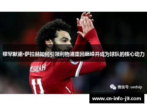 穆罕默德·萨拉赫如何引领利物浦重回巅峰并成为球队的核心动力