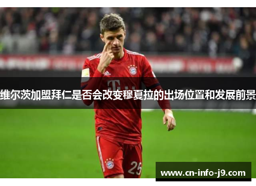 维尔茨加盟拜仁是否会改变穆夏拉的出场位置和发展前景