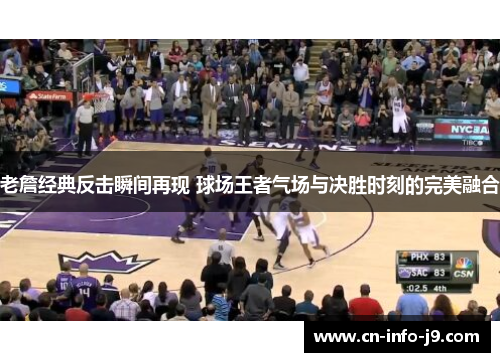 老詹经典反击瞬间再现 球场王者气场与决胜时刻的完美融合